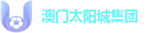 澳门太阳城集团 - 品牌旗舰入口 | 2026竞技趋势分析站